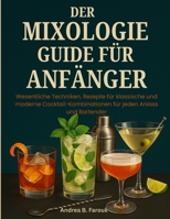 DER MIXOLOGIE-GUIDE FÜR ANFÄNGER: Wesentliche Techniken, Rezepte für klassische und moderne Cocktail-Kombinationen für jeden Anlass und Bartender B0FTFK13LB Book Cover