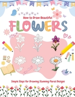 How to Draw Beautiful Flowers: Simple Steps for Drawing Stunning Floral Designs B0CHL1KR3R Book Cover
