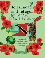 To Trinidad and Tobago… with love, Kenneth Aguillera: Recipes and Historical Events from Trinidad & Tobago B0FF2GTHYK Book Cover
