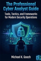 The Professional Cyber Analyst Guide: Tools, Tactics, and Frameworks for Modern Security Operations B0GKTZ452V Book Cover