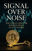 Signal Over Noise: The Cheat Code for Bitcoin Price Fluctuations: Decode Bitcoin’s Cycles Using Liquidity, Leverage, and On-Chain Signals—A Data-Driven Strategy for Predictable Crypto Gains B0FCC8QLB5 Book Cover