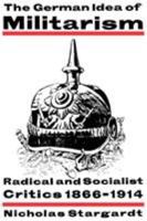The German Idea of Militarism: Radical and Socialist Critics 1866-1914 052146692X Book Cover
