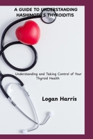 A GUIDE TO UNDERSTANDING HASHIMOTO’S THYROIDITIS: Understanding and Taking Control of Your Thyroid Health B0FCYCKHVJ Book Cover