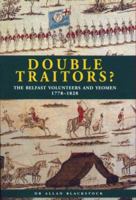 Double Traitors?: The Belfast Volunteers and Yeomen 1778-1828 0953960412 Book Cover