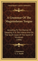 A Grammar of the Maguindanao Tongue According to the Manner of Speaking It in the Interior and On the South Coast of the Island of Mindanao 1016957726 Book Cover