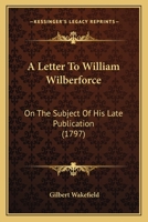 A Letter To William Wilberforce: On The Subject Of His Late Publication 3337956599 Book Cover