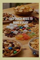 Easy Snack Mixes to Make & Enjoy: Simple mix recipes for every craving B0HC42XWJ9 Book Cover