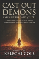 Cast Out Demons and Shut the Gates of Hell: Dangerous Deliverance Prayers and Keys to Expel Demons from Every Area of Your Life B0FJFG9PLK Book Cover