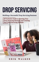 Drop Servicing: Building a Successful Drop Servicing Business (All Inclusive Guide to Starting Your Drop Servicing Business and Creati 1998769968 Book Cover