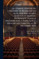 La czarine, épisode de l'histoire de Russie, en un acte. Par MM. Achile D'Artois et Masson. Représenté, pour la première fois, à Paris, sur le théatre ... le 29 decembre 1829 1178817369 Book Cover