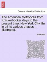 The American Metropolis: From Knickerbocker Days to the Present Time; New York City Life in All Its Various Phases, Volume 1 1241421218 Book Cover