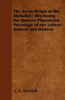 The Aryan Origin Of The Alphabet: Disclosing The Sumero Phoenician Parentage Of Our Letters Ancient And Modern 1578989418 Book Cover