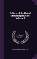 Bulletin of the Nuttall Ornithological Club, Volume 7 1341393410 Book Cover