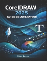 CorelDRAW 2025 GUIDE DE L'UTILISATEUR: Maîtrisez la conception vectorielle, la mise en page, la typographie et les outils créatifs pour des graphismes ... de qualité professionnelle (French Edition) B0GHWM3PG7 Book Cover