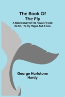 The Book of the Fly: A Nature Study of the House-Fly and Its Kin, the Fly Plague and a Cure (Classic Reprint) 9355392192 Book Cover