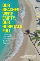 Our Beaches Were Empty, Our Hospitals Full: Leadership Stories from Hawaii's Unique Pandemic Response 1958701025 Book Cover