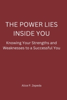 THE POWER LIES INSIDE YOU: Knowing your strengths and weaknesses to a Successful You B0BHRB3MPT Book Cover