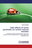 Side effects of some pesticides on certain natural enemies: Predation capacity and Parasitism rate of two predators and two parasitoids on certain cotton and vegetable pests 3659420271 Book Cover