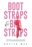 Boot Straps & Bra Straps: The Formula to Go from Rock Bottom Back into Action in Any Situation 1544506740 Book Cover