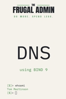 DNS: Run Your Own Internal DNS with BIND 9 (The Frugal Admin) B0HG9BNDMK Book Cover