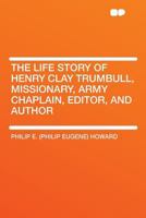 The Life Story of Henry Clay Trumbull, Missionary, Army Chaplain, Editor, and Author B0BNNTJLZR Book Cover