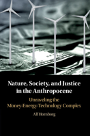 Nature, Society, and Justice in the Anthropocene: Unraveling the Money-Energy-Technology Complex 1108454194 Book Cover