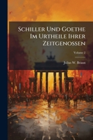 Schiller Und Goethe Im Urtheile Ihrer Zeitgenossen, Vol. 2: Zeitungskritiken, Berichte Und Notizen; Schiller Und Goethe Und Deren Werke Betreffend, Aus Den Jahren 1773-1812; Erste Abtheilung: Schiller 1147343691 Book Cover