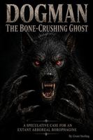 Dogman The Bone-Crushing Ghost: A Speculative Case for an Extant Arboreal Borophagine B0H468YWT5 Book Cover