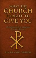 What the Church Forgot to Give You: The Ancient Liturgy for a Generation That Never Received It B0H5MWG8ZC Book Cover