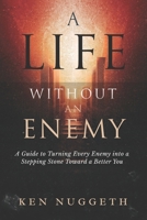 A Life Without an Enemy: A Guide to Turning Every Enemy Into a Stepping Stone Toward a Better You B0GNFT3YS6 Book Cover