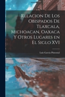 Relaci�n De Los Obispados De Tlaxcala, Michoacan, Oaxaca Y Otros Lugares En El Siglo Xvi: Manuscrito De La Colecci�n Del Se�or Don Joaqu�n Garc�a Pimentel... 1016612141 Book Cover
