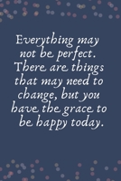 Everything may  not be perfect.  There are things that may need to change, but you have the grace to  be happy today.: Blank Lined Notebook: Everything May  Not Be Perfect Christian Gifts Notebook 1693271230 Book Cover