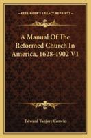 A Manual Of The Reformed Church In America, 1628-1902 V1 1163307920 Book Cover