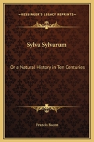 Sylva Sylvarum: Or a Natural History in Ten Centuries 3337774733 Book Cover