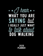 I Hear What You Are Saying I Really Just Want To Talk About Dog Walking 2020 Planner: Dog Walking Fan 2020 Calendar, Funny Design, 2020 Planner for ... Lover, Christmas Gift for Dog Walking Lover 1675220344 Book Cover