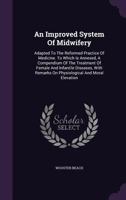 An Improved System of Midwifery: Adapted to the Reformed Practice of Medicine. to Which Is Annexed, a Compendium of the Treatment of Female and Infantile Diseases, with Remarks on Physiological and Mo 1348261269 Book Cover