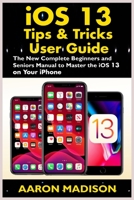 iOS 13 Tips & Tricks User Guide: The New Complete Beginners and Seniors Manual to Master the iOS 13 on your iPhone 1707682607 Book Cover