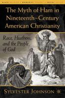 The Myth of Ham in Nineteenth-Century American Christianity: Race, Heathens, and the People of God 1403965625 Book Cover