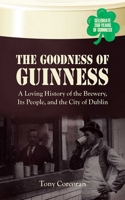 The Goodness of Guinness: A Loving History of the Brewery, It's People, and the City of Dublin 1602396531 Book Cover