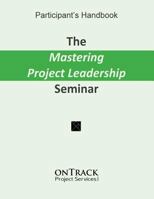 The Mastering Project Leadership Seminar: Participant's Handbook 1517116287 Book Cover