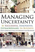 Managing Uncertainty: Be Successful, Innovative, Extraordinary, In Business. 0692553517 Book Cover
