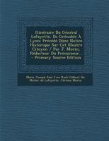 Itin�raire Du G�n�ral Lafayette, de Gr�noble � Lyon: Pr�c�d� D�ne Notice Historique Sur CET Illustre Citoyen / Par J. Morin, R�dacteur Du Pr�curseur... 1275565085 Book Cover