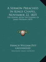 A Sermon Preached In Kings Chapel, November 22, 1835: The Sunday After The Funeral Of James Freeman (1835) 1437466494 Book Cover