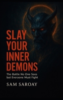 Slay Your Inner Demons: The Battle No One Sees but Everyone Must Fight B0FF4CK35L Book Cover