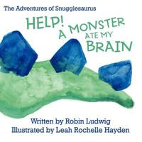 The Adventures of Snugglesaurus: Help! A Monster Ate My Brain 1462711294 Book Cover