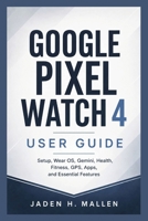 GOOGLE PIXEL WATCH 4 USER GUIDE: Setup, Wear OS, Gemini, Health, Fitness, GPS, Apps, and Essential Features B0HGKTTMNZ Book Cover