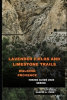 LAVENDER FIELDS AND LIMESTONE TRAILS: WALKING PROVENCE B0GKTH4XXH Book Cover