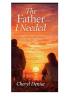 The Father I Needed: A Daughter's Story of Absence, Faith, and Forgiveness B0GMLP5XS9 Book Cover