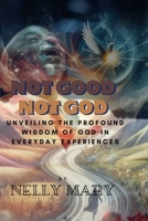 Not Good Not God: Unveiling the Profound Wisdom of God in Everyday Experiences B0CQDY7JK6 Book Cover