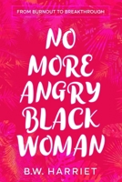 NO MORE ANGRY BLACK WOMAN - FROM BURNOUT TO BREAKTHROUGH: Build Emotional Resilience, Set Boundaries, and Succeed with Emotional Intelligence, Persuasion, and Body Language B0DR53G87W Book Cover